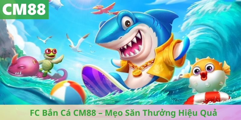 FC Bắn Cá CM88 – Mẹo Săn Thưởng Hiệu Quả